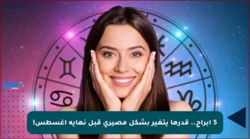 5 أبراج.. قدرها يتغير بشكل مصيري قبل نهاية أغسطس!